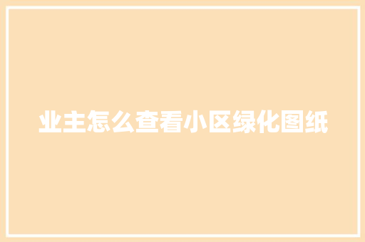 业主怎么查看小区绿化图纸