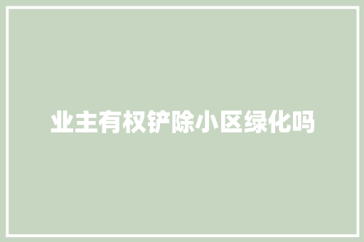 业主有权铲除小区绿化吗