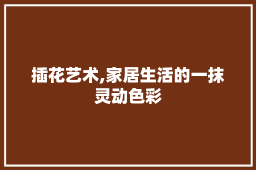 插花艺术,家居生活的一抹灵动色彩 有机育苗
