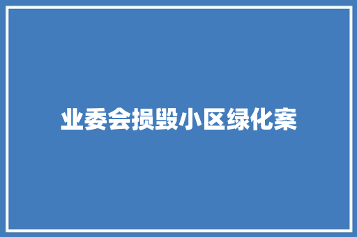 业委会损毁小区绿化案