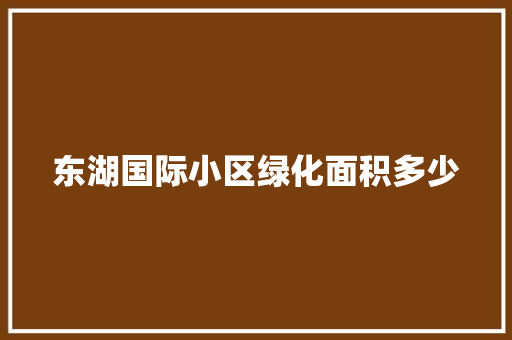 东湖国际小区绿化面积多少 嫁接育苗
