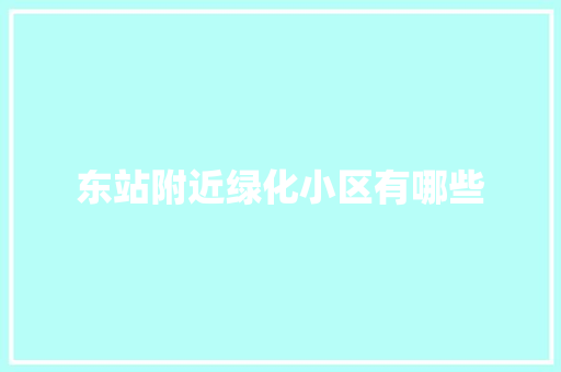 东站附近绿化小区有哪些