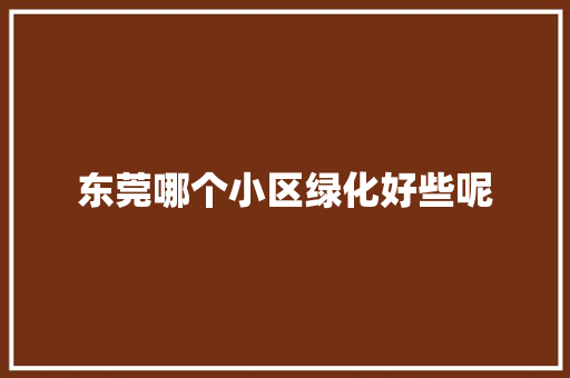 东莞哪个小区绿化好些呢