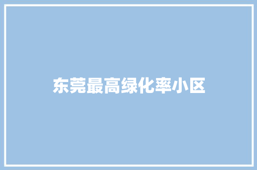 东莞最高绿化率小区 有机育苗