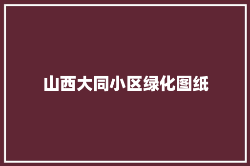 山西大同小区绿化图纸