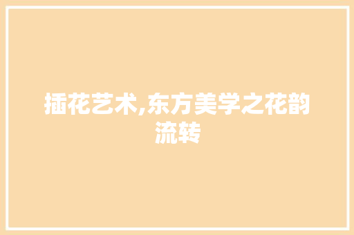 插花艺术,东方美学之花韵流转