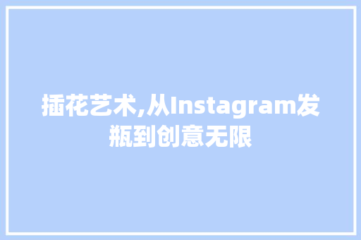 插花艺术,从Instagram发瓶到创意无限