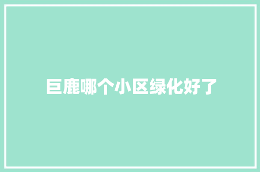 巨鹿哪个小区绿化好了