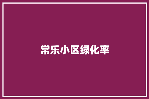 常乐小区绿化率 温室育苗