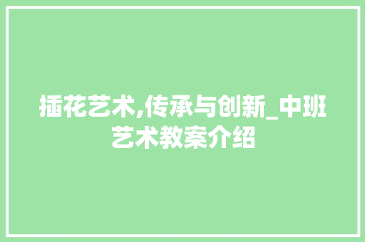 插花艺术,传承与创新_中班艺术教案介绍