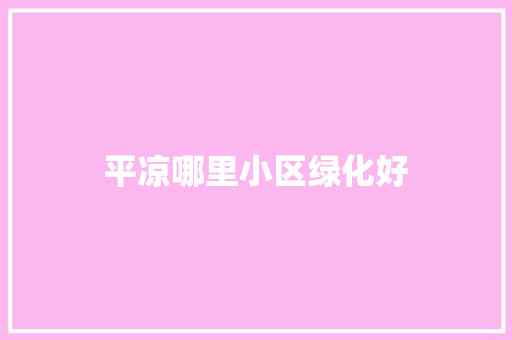 平凉哪里小区绿化好