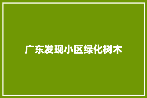 广东发现小区绿化树木