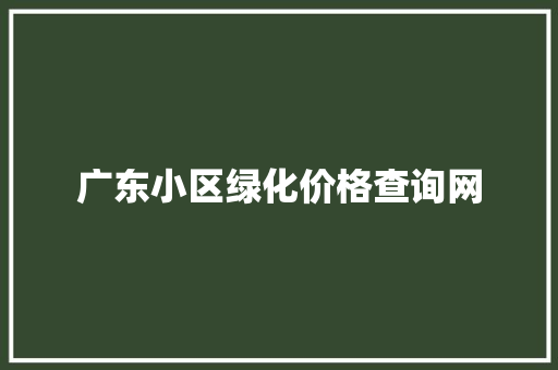 广东小区绿化价格查询网