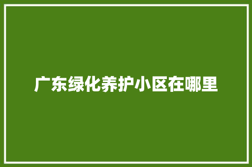 广东绿化养护小区在哪里
