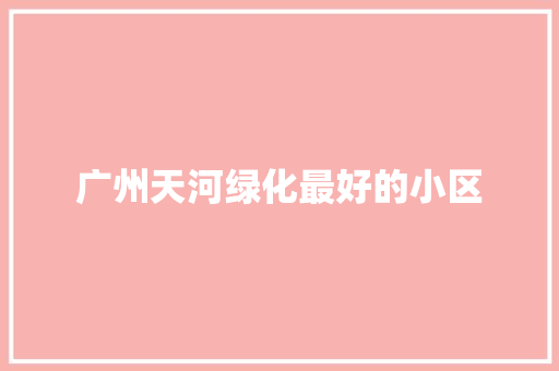 广州天河绿化最好的小区
