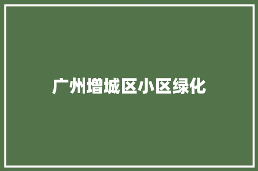 广州增城区小区绿化
