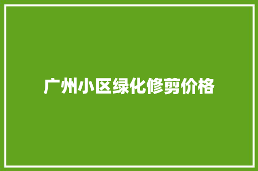 广州小区绿化修剪价格
