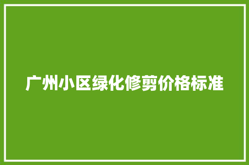 广州小区绿化修剪价格标准