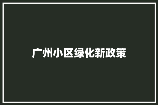 广州小区绿化新政策
