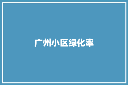 广州小区绿化率