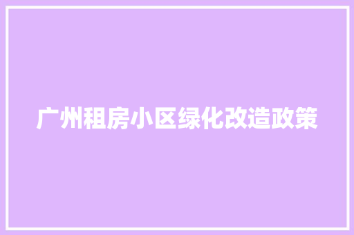广州租房小区绿化改造政策