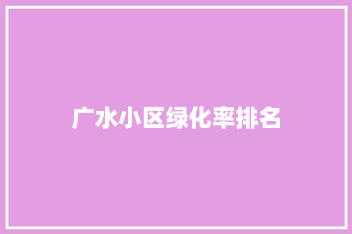 广水小区绿化率排名