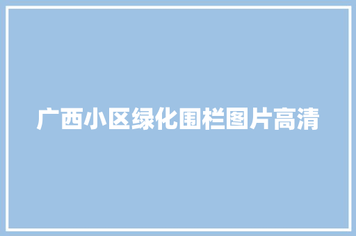 广西小区绿化围栏图片高清