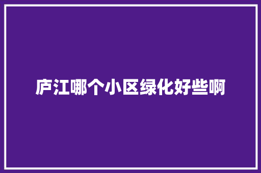 庐江哪个小区绿化好些啊