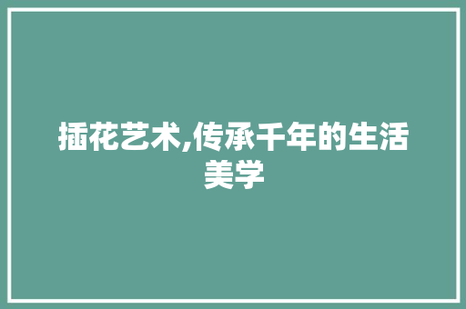 插花艺术,传承千年的生活美学