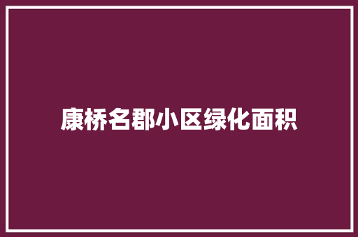 康桥名郡小区绿化面积