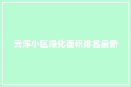 云浮小区绿化面积排名最新