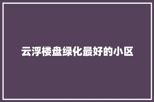 云浮楼盘绿化最好的小区
