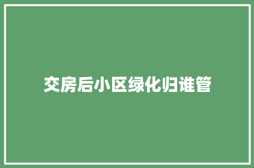 交房后小区绿化归谁管
