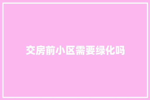 交房前小区需要绿化吗