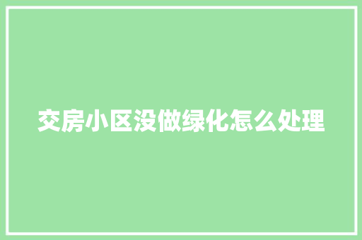 交房小区没做绿化怎么处理