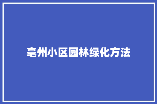 亳州小区园林绿化方法