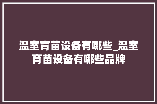 温室育苗设备有哪些_温室育苗设备有哪些品牌