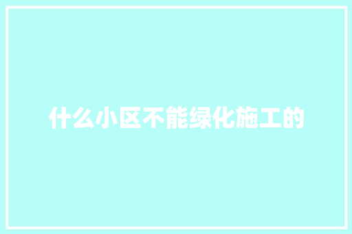 什么小区不能绿化施工的
