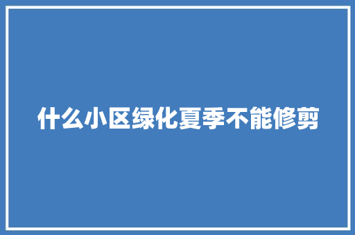 什么小区绿化夏季不能修剪 水果育苗