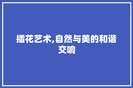 插花艺术,自然与美的和谐交响 蔬菜育苗