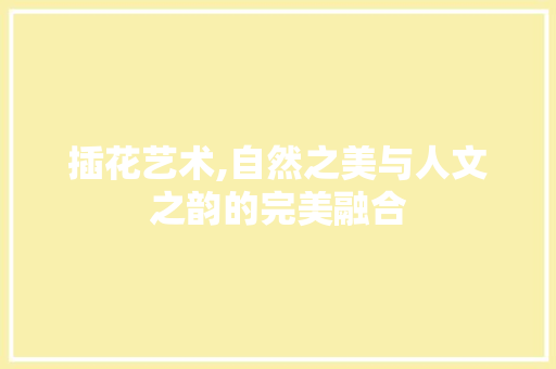 插花艺术,自然之美与人文之韵的完美融合 嫁接育苗