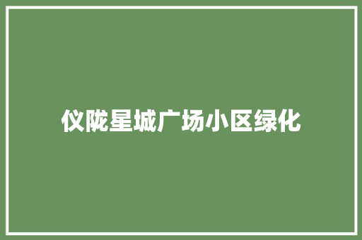 仪陇星城广场小区绿化 有机育苗
