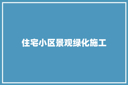 住宅小区景观绿化施工