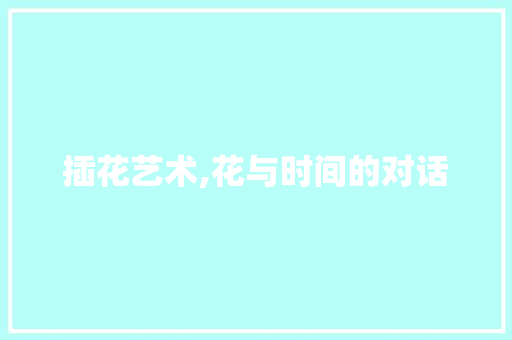 插花艺术,花与时间的对话