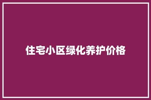 住宅小区绿化养护价格