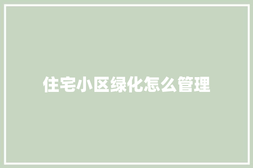 住宅小区绿化怎么管理