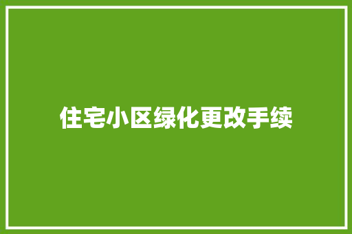 住宅小区绿化更改手续