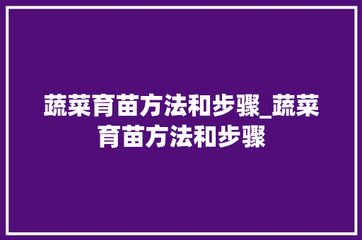 蔬菜育苗方法和步骤_蔬菜育苗方法和步骤