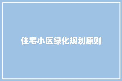 住宅小区绿化规划原则
