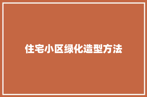 住宅小区绿化造型方法